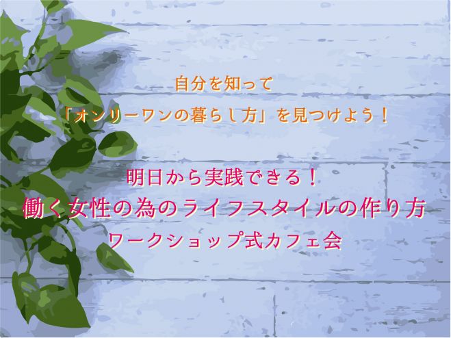 【大阪】8/27(土)自分を知って「オンリーワンの暮らし方」を見つけよう!「明日から実践できる!働く女性の為のライフスタイルの作り方」ワークショップ式カフェ会