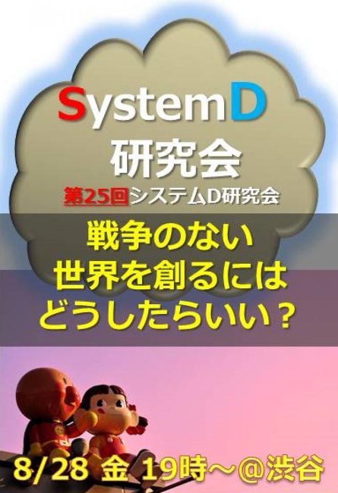 戦争のない世界を創るにはどうしたらいい? 『システムD研究会』第25回オープン・ミーティング(8月28日@渋谷)