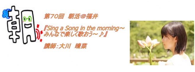 第70回 朝活@福井『Sing a Song in the morning〜みんなで楽しく歌おう〜♪』 講師:大川 晴菜