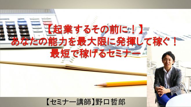 【起業するその前に!】あなたの能力を最大限に発揮して稼ぐ!最短最速で稼げるセミナー