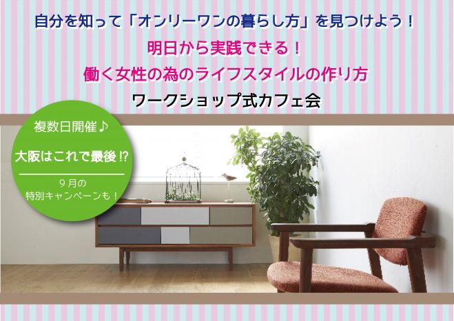 【大阪】片付けが苦手な人必見!《9月だけの特別キャンペーン実施!》「明日から実践できる!働く女性の為のライフスタイル作り方」ワークショップ式カフェ会