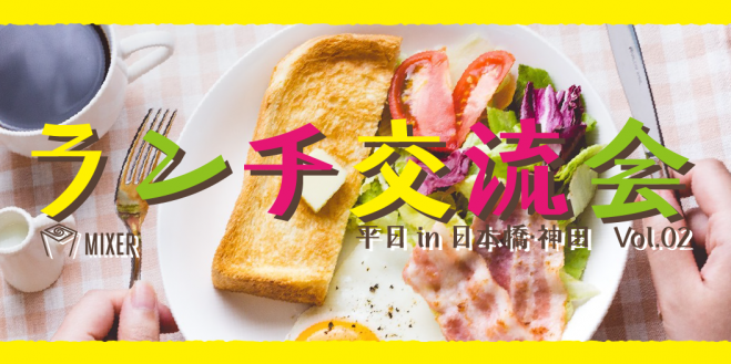 【MIXER】ランチ交流会 平日in日本橋・神田 Vol.02