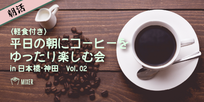 【MIXER】*朝活* 平日の朝にコーヒーをゆったり楽しむ会〈軽食付き〉 in日本橋・神田 Vol.02