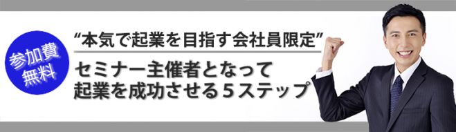 参加費無料!! 【本気で起業を目指す会社員限定】セミナー主催者となって起業を成功させる5ステップ