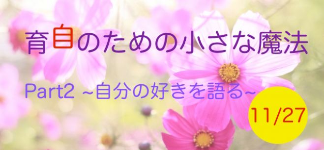 育自ための小さな魔法 Part2 〜自分の好きを語る〜