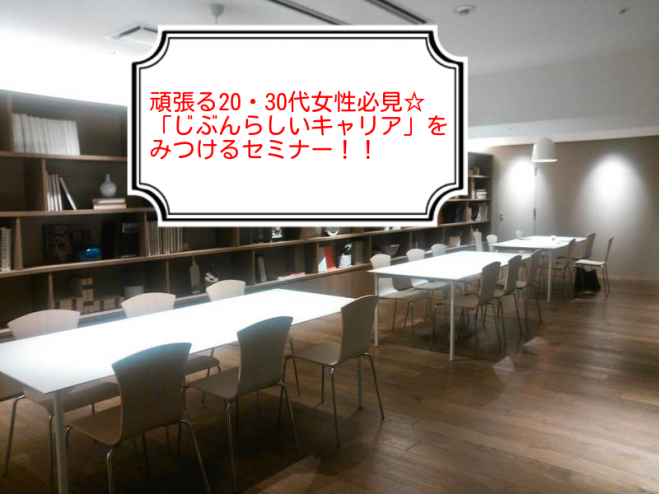 【満員御礼】頑張る20・30代女性必見☆「じぶんらしいキャリア」をみつけるセミナー!