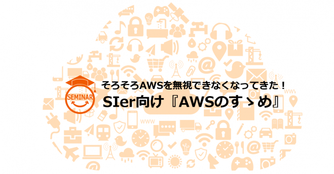 そろそろAWSを無視できなくなってきた!SIer向け『AWSのすゝめ』
