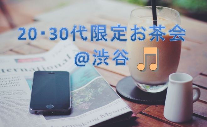 【渋谷】お茶会 参加費男性500円女性300円!友達作り交流会♪20・30代限定★ 気軽に交流、のんびりお話しましょう♪