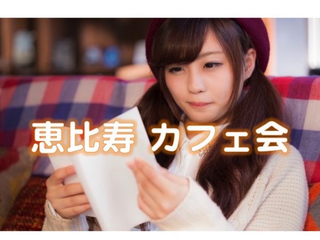 ★恵比寿でカフェ会★ 友達作り、暇つぶしOK♪ 情報交換OK!空いた時間を楽しいひと時に変えましょう♪【女性 500円】