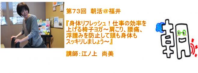 第73回 朝活@福井『身体リフレッシュ!仕事の効率を上げる椅子ヨガ〜肩こり、腰痛、浮腫みを防止して頭も身体もスッキリしましょう〜』講師:江ノ上 尚美
