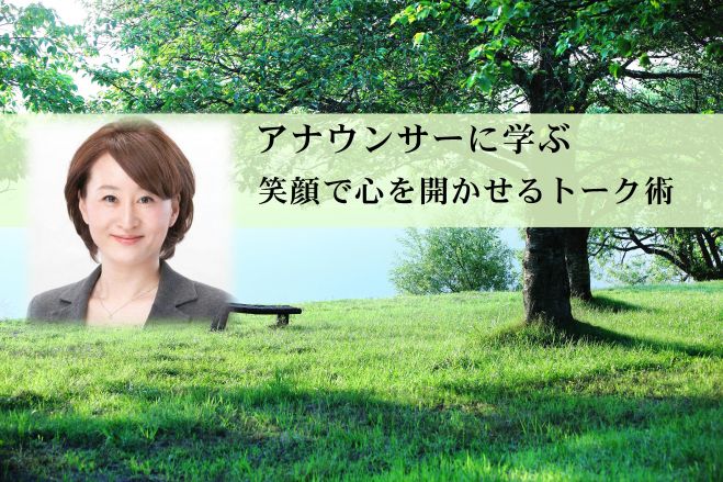 【アナウンサーに学ぶ】笑顔で心を開かせるトーク術
