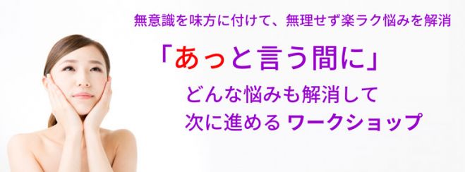 「あっと言う間に」どんな悩みも解消して、次に進めるワークショップ