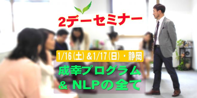 2デーセミナー 成幸プログラム&NLPの全て 1/16(土)&1/17(日)・静岡