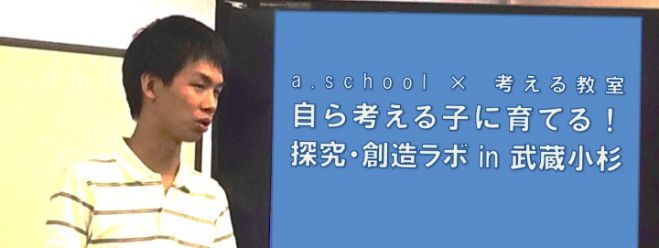a.school × 考える教室「自ら考える子に育てる!探究・創造ラボ in 武蔵小杉」
