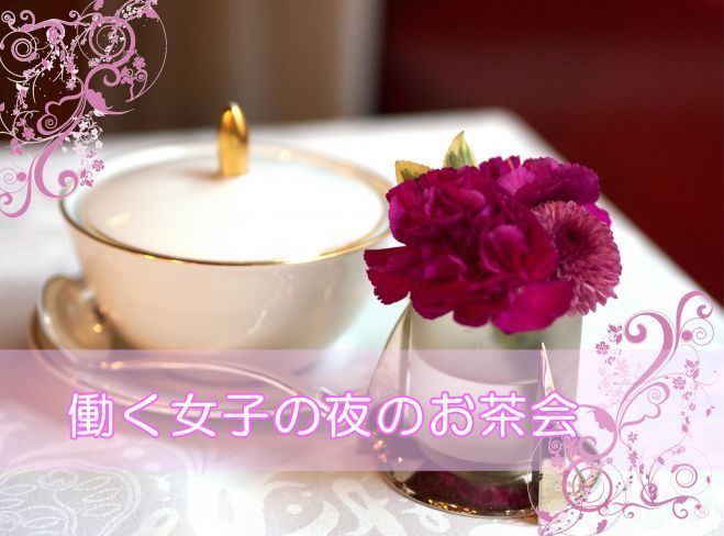 働く女子の夜のお茶会~新しい出会いに向けてのコミュニケーション~