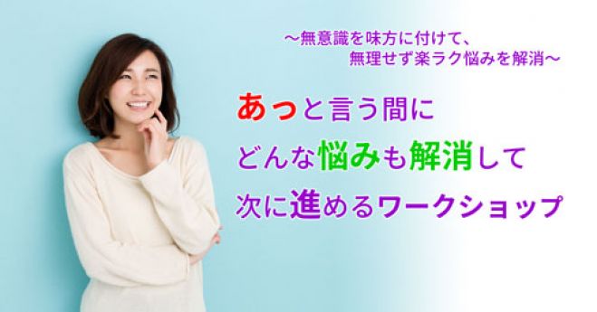 【横浜開催】「あっと言う間に」どんな悩みも解消して次に進めるワークショップ