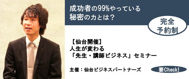 『残席3名!』【仙台】人生が変わる「先生・講師ビジネス」セミナー|成功者の99%やっている秘密の力とは?