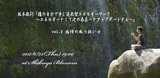 坂本敬行「魂の自分で歩む進化型エネルギーワーク -エネルギーとして次の存在へとアップデートする vol.02 感情の取り扱い方-」