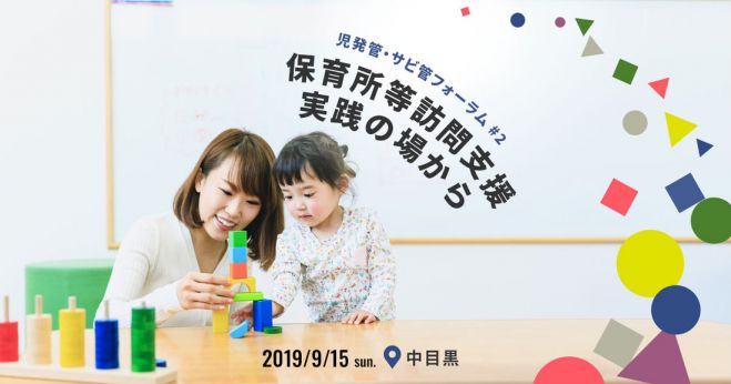保育所等訪問支援 実践の場から これからの教育と福祉を考える 児童発達支援管理責任者 サービス管理責任者フォーラム 2 2019年9月15日 東京都 こくちーずプロ