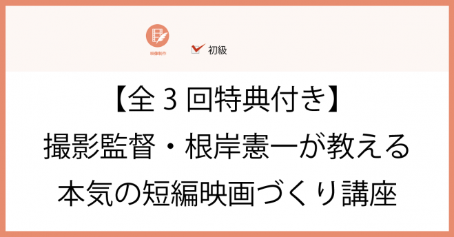 全3回特典付き 撮影監督 根岸憲一が教える本気の短編映画づくり講座 年7月4日 年7月18日 東京都 こくちーずプロ