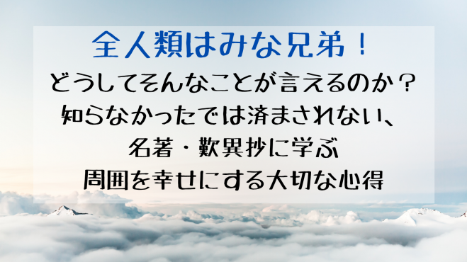全人類はみな兄弟 どうしてそんなことが言えるのか 知らなかったでは済まされない 名著 歎異抄に学ぶ 周囲を幸せにする大切な心得 年5月16日 富山県 こくちーずプロ