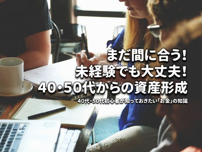 まだ間に合う!未経験でも大丈夫!40・50代からの資産形成