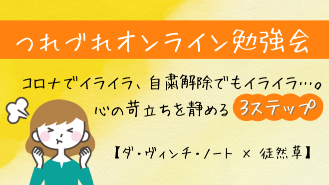 6 24 水 名著 古典に学ぶ コロナでイライラ 自粛解除でもイライラ 心の苛立ちを静める3ステップ ダ ヴィンチ ノート 徒然草 年6月24日 オンライン Zoom こくちーずプロ