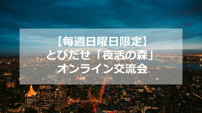 【毎週日曜日限定】とびだせ「夜活の森」オンライン交流会