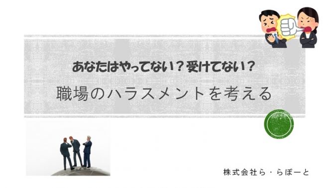 あなたはやってない?受けてない?職場のハラスメントを考える