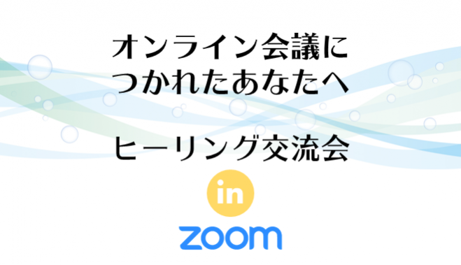 ◆オンライン会議につかれた人のためのヒーリング交流会◆異業種ZOOM交流会/★☆★Vol.1