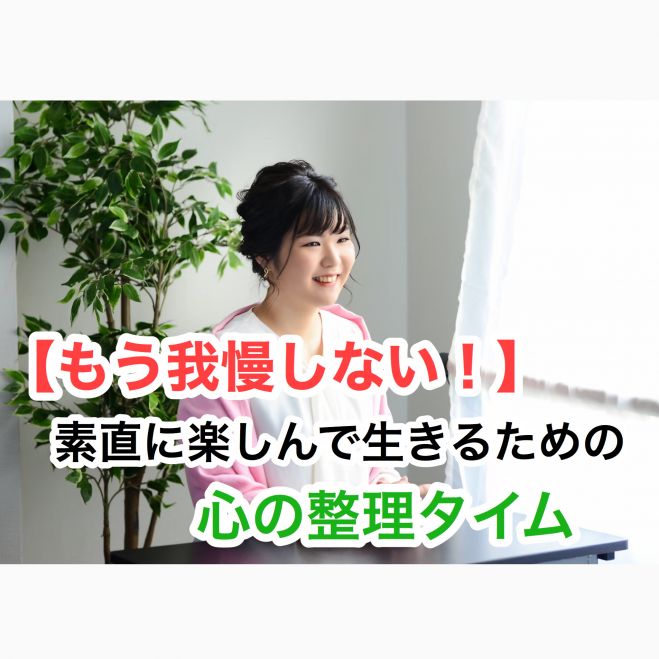 【もう我慢しない】素直に楽しんで生きるための心の整理タイム
