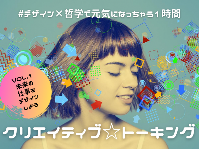 デザイン 哲学で元気になっちゃう1時間 クリエイティブ トーキング Vol 1 未来の仕事をデザインしよう 年7月28日 オンライン Zoom こくちーずプロ