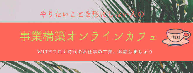やりたいことを形にするための事業構築オンラインカフェ