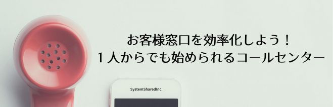 お客様窓口を効率化しましょう!1人からでも始められるコールセンター