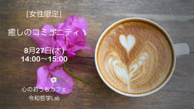 〔女性限定〕癒しのコミュニティ@心のおうちカフェ×令和哲学Lab