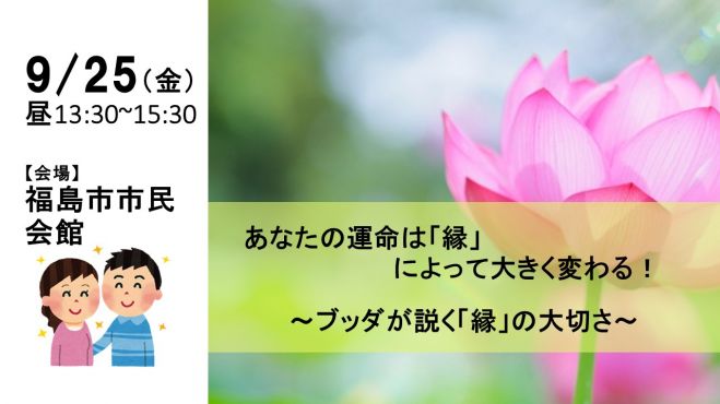 9 25 金 昼 福島開催 あなたの運命は 縁 によって大きく変わる ブッダが説く 縁 の大切さ 年9月25日 福島県 こくちーずプロ 9 25 金 昼 福島開催 あなたの運命は 縁 によって大きく変わる ブッダが説く 縁 の大切さ 年9月25日 福島県 こくちーずプロ