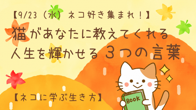 9 23 水 ネコ好き集まれ 猫があなたに教えてくれる 人生を輝かせる3つの言葉 ネコに学ぶ生き方 年9月23日 オンライン Zoom こくちーずプロ