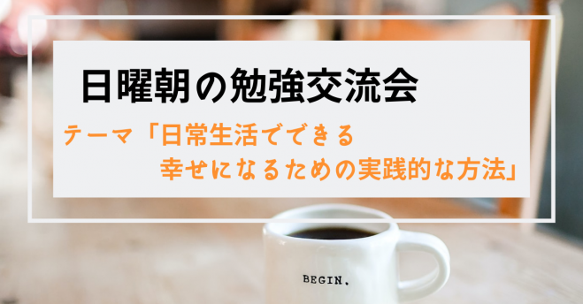 梅田駅すぐ 日曜朝の勉強交流会 テーマ 日常生活でできる幸せになるための実践的な方法 2020年10月25日 大阪府 こくちーずプロ