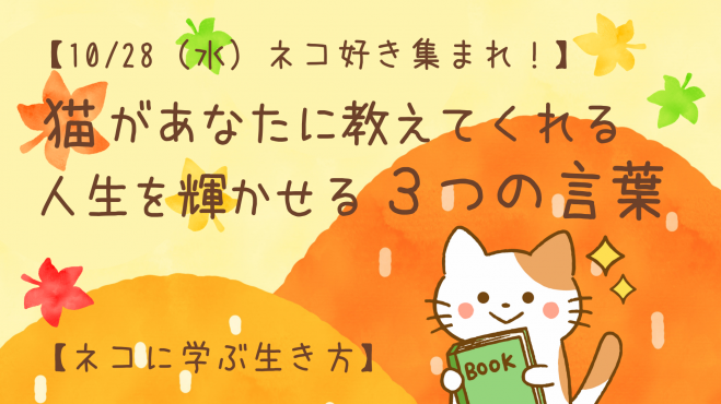 10 28 水 ネコ好き集まれ 猫があなたに教えてくれる 人生を輝かせる3つの言葉 ネコに学ぶ生き方 年10月28日 オンライン Zoom こくちーずプロ