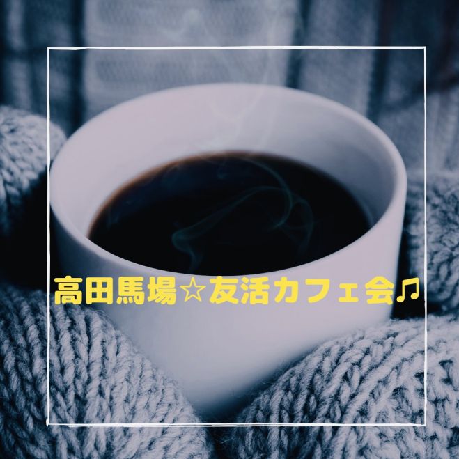 高田馬場駅近 徒歩3分 1ドリンク付き カフェ交流会vol 28 21年2月16日 東京都 こくちーずプロ 高田馬場駅近 徒歩3分 1ドリンク付き カフェ交流会vol 28 21年2月16日 東京都 こくちーずプロ