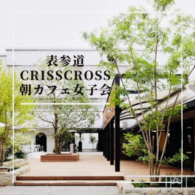 表参道crisscross 朝カフェ女子会 21年5月9日 東京都 こくちーずプロ