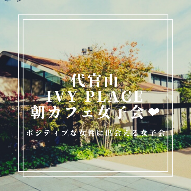 代官山 Ivy Place 朝カフェ女子会 21年5月22日 東京都 こくちーずプロ 代官山 Ivy Place 朝カフェ女子会 21年5月22日 東京都 こくちーずプロ