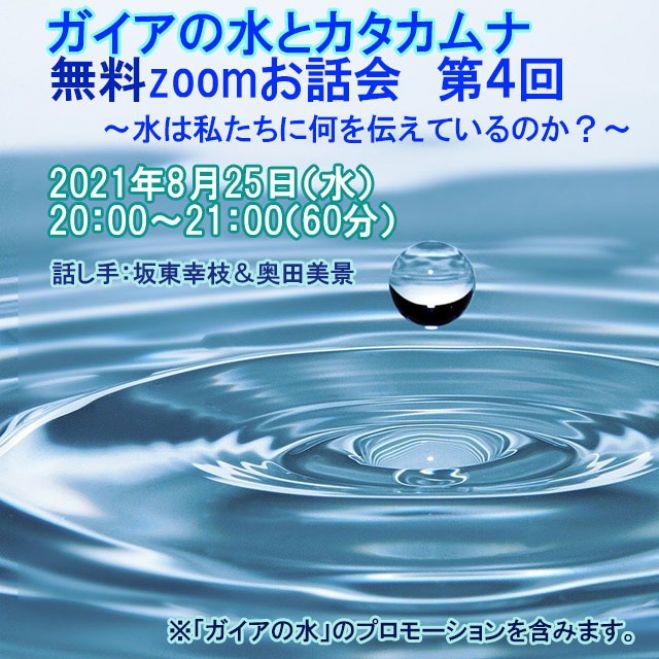 ガイアの水とカタカムナ 第四回 無料zoomお話会 水は私たちに何を伝えているのか 21年8月25日 オンライン Zoom こくちーずプロ ガイアの水とカタカムナ 第四回 無料zoomお話会 水は私たちに何を伝えているのか 21年8月25日 オンライン Zoom こくちーずプロ