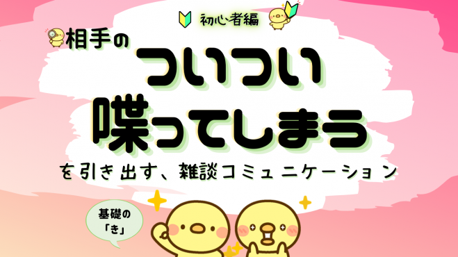相手の『ついつい喋ってしまう』を引き出す、雑談コミュニケーション✨