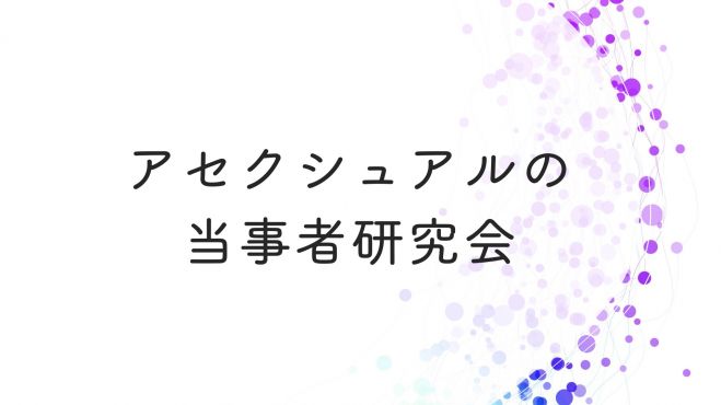 アセクシュアルの当事者研究会 22年5月1日 東京都 こくちーずプロ