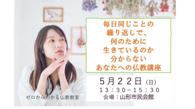 5 22 日 昼 山形開催 毎日同じことの繰り返しで 何のために生きているのか分からない あなたへの仏教講座 22年5月22日 山形県 こくちーずプロ