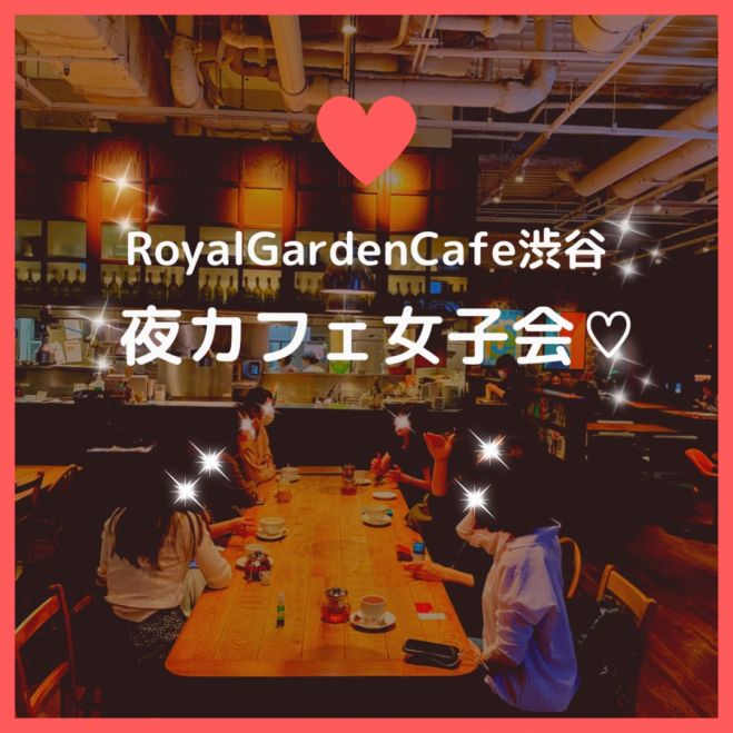 Royalgardencafe渋谷 夜カフェ女子会 22年6月3日 東京都 こくちーずプロ