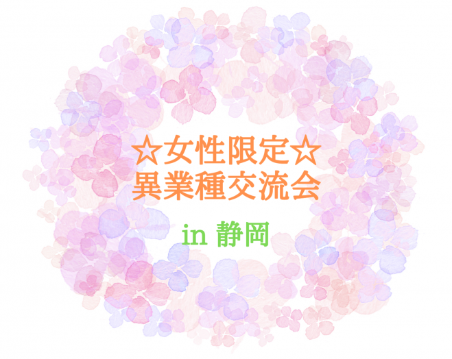 開催決定 女性限定 静岡市鷹匠 異業種交流会 22年9月9日 静岡県 こくちーずプロ