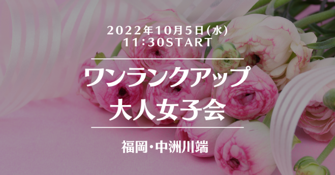 中洲川端 ワンランクアップ大人女子会 22年10月5日 福岡県 こくちーずプロ