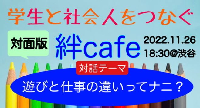 残席若干あります 第105回 学生と社会人をつなぐ絆cafe 対話テーマ 遊びと仕事の違いってナニ 22年11月26日 東京都 こくちーずプロ